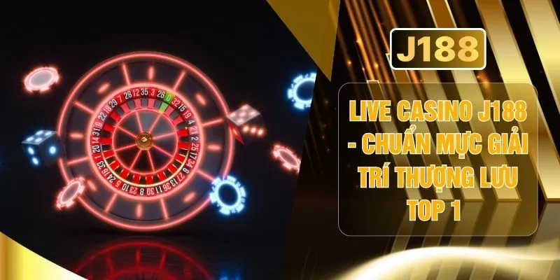 Live Casino J188 - Chuẩn Mực Giải Trí Thượng Lưu Top 1 
