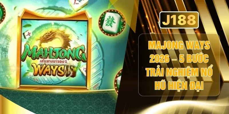 Majong Ways 2026 – 5 Bước Trải Nghiệm Nổ Hũ Hiện Đại