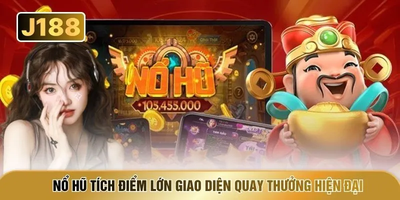 Nổ hũ tích điểm lớn giao diện quay thưởng hiện đại