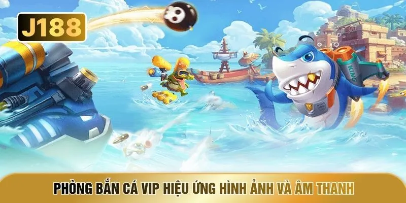 Phòng bắn cá VIP hiệu ứng hình ảnh và âm thanh
