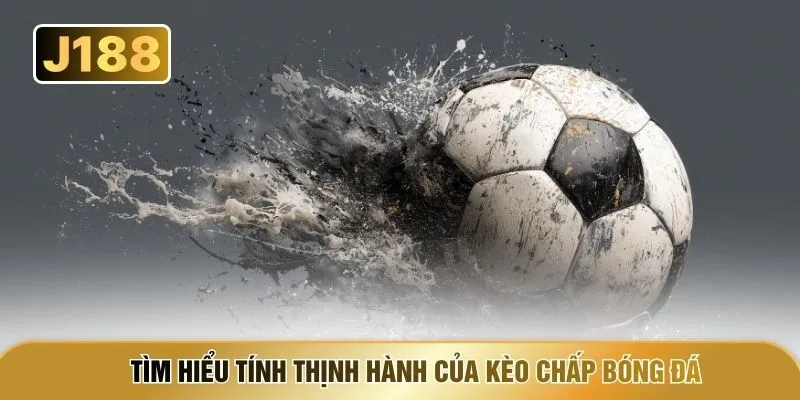 Tìm hiểu tính thịnh hành của kèo chấp bóng đá